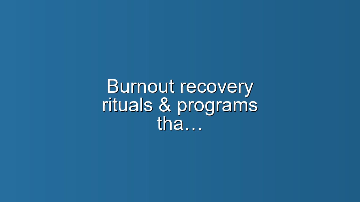 Burnout recovery rituals & programs that actually work