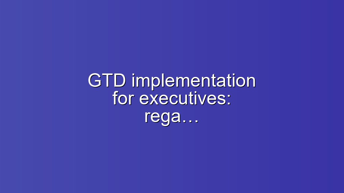 GTD implementation for executives: regain focus fast