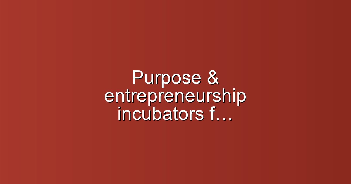 Purpose & entrepreneurship incubators for social good: design, launch, scale