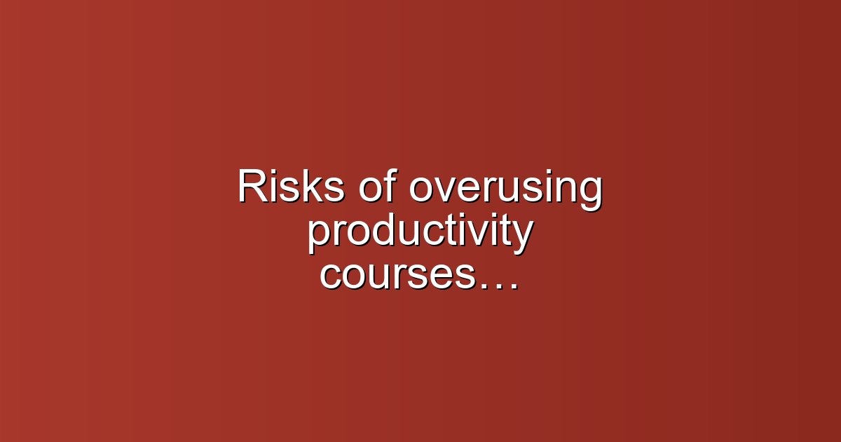 Risks of overusing productivity courses: what happens?